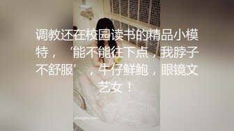 调教还在校园读书的精品小模特，‘能不能往下点，我脖子不舒服’，牛仔鲜鲍，眼镜文艺女！