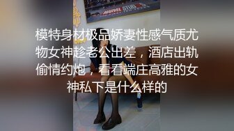 模特身材极品娇妻性感气质尤物女神趁老公出差，酒店出轨偷情约炮，看看端庄高雅的女神私下是什么样的