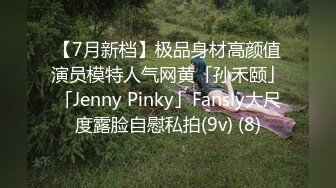 【7月新档】极品身材高颜值演员模特人气网黄「孙禾颐」「Jenny Pinky」Fansly大尺度露脸自慰私拍(9v) (8)