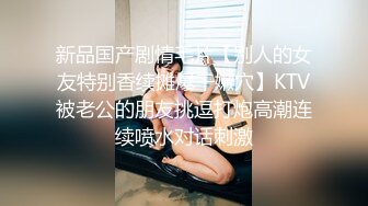 新品国产剧情毛片【别人的女友特别香续摊爆干嫩穴】KTV被老公的朋友挑逗打炮高潮连续喷水对话刺激