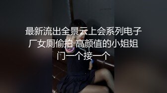 最新流出全景云上会系列电子厂女厕偷拍 高颜值的小姐姐门一个接一个