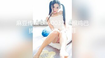 麻豆传媒 blx-0032 一根鸡巴操上俩媳妇-梁芸菲