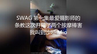 SWAG 第一集最爱摄影师的条教这次开箱了两个按摩棒害我叫到沙哑 Mio