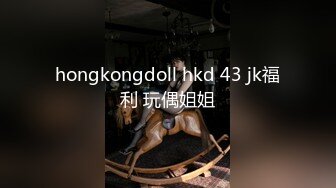 hongkongdoll hkd 43 jk福利 玩偶姐姐