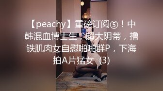 【peachy】重磅订阅⑤！中韩混血博士生，超大阴蒂，撸铁肌肉女自慰啪啪群P，下海拍A片猛女  (3)