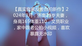 【真实良家反差自拍新作】2024年3月，济南29岁夫妻，身高165体重110，文员职业，家中跟老公拍小视频，喜欢暴露无水印