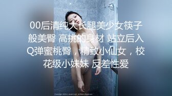 00后清纯大长腿美少女筷子般美臀 高挑的身材 站立后入Q弹蜜桃臀，精致小仙女，校花级小妹妹 反差性爱