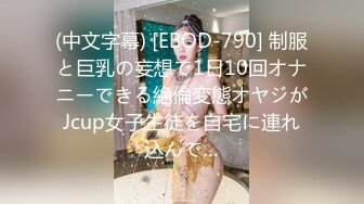 (中文字幕) [EBOD-790] 制服と巨乳の妄想で1日10回オナニーできる絶倫変態オヤジがJcup女子生徒を自宅に連れ込んで…