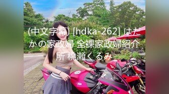 (中文字幕) [hdka-262] はだかの家政婦 全裸家政婦紹介所 桃瀬くるみ