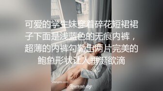 可爱的学生妹穿着碎花短裙裙子下面是浅蓝色的无痕内裤，超薄的内裤勾勒出两片完美的鲍鱼形状让人垂涎欲滴