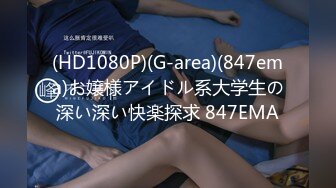 (HD1080P)(G-area)(847ema)お嬢様アイドル系大学生の深い深い快楽探求 847EMA