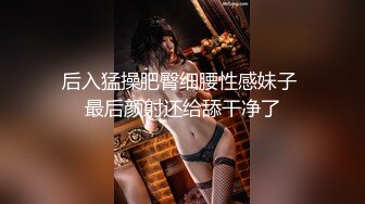 后入猛操肥臀细腰性感妹子 最后颜射还给舔干净了