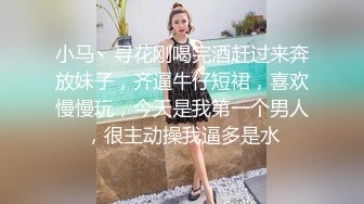 小马丶寻花刚喝完酒赶过来奔放妹子，齐逼牛仔短裙，喜欢慢慢玩，今天是我第一个男人，很主动操我逼多是水