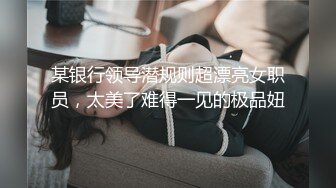 某银行领导潜规则超漂亮女职员，太美了难得一见的极品妞