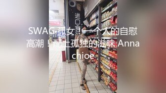 SWAG 孤女！一个人的自慰高潮！配上孤独的滋味 Annachioe