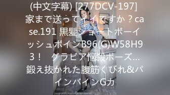 (中文字幕) [277DCV-197] 家まで送ってイイですか？case.191 黒髪ショートボーイッシュボインB96(G)W58H93！⇒グラビア悩殺ポーズ…鍛え抜かれた腹筋くびれ&パインバインGカ