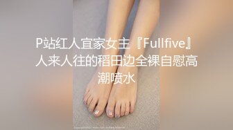 P站红人宜家女主『Fullfive』人来人往的稻田边全裸自慰高潮喷水