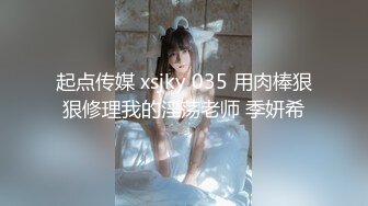 起点传媒 xsjky 035 用肉棒狠狠修理我的淫荡老师 季妍希