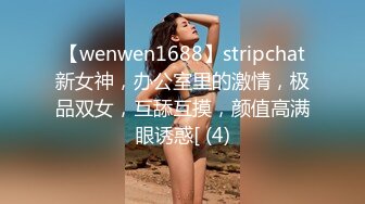 【wenwen1688】stripchat新女神，办公室里的激情，极品双女，互舔互摸，颜值高满眼诱惑[ (4)