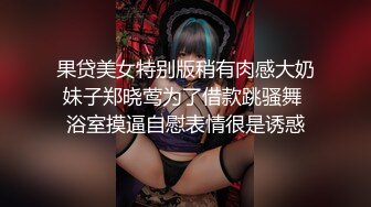 果贷美女特别版稍有肉感大奶妹子郑晓莺为了借款跳骚舞 浴室摸逼自慰表情很是诱惑