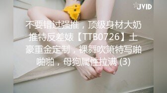 不要错过强推，顶级身材大奶推特反差婊【TTB0726】土豪重金定制，裸舞吹箫特写啪啪啪，母狗属性拉满 (3)