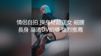 情侶自拍 操身材超正女 細腰長身 高清DV拍攝 強烈推薦