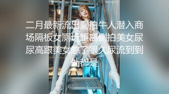 二月最新流出厕拍牛人潜入商场隔板女厕近距离侧拍美女尿尿高跟美女憋了很久尿流到到处都是