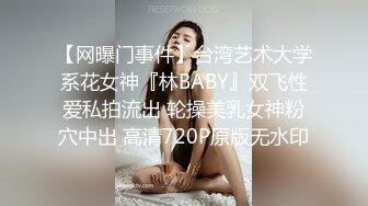 【网曝门事件】台湾艺术大学系花女神『林BABY』双飞性爱私拍流出 轮操美乳女神粉穴中出 高清720P原版无水印