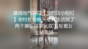 最接地气探花【足疗店小粉灯】老村长今晚开荤养生店找了两个兼职良家玩双飞 轮着女上骑乘操