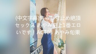 (中文字幕)焦らし寸止め絶頂セックス あやみ史上1番エロいです！ACT03 あやみ旬果