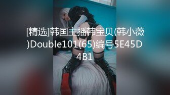 [精选]韩国主播韩宝贝(韩小薇)Double101(65)编号5E45D4B1