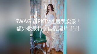 SWAG 多PKTV性爱趴实录！额外收录特制自慰淫片 菲菲