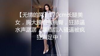 【无情的屌】170cm长腿美女，胸大腰细蜜桃臀，狂舔逼水声潺潺，暴插后入骚逼被疯狂满足中！