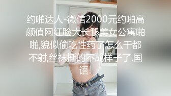 约啪达人-微信2000元约啪高颜值网红脸大长腿美女公寓啪啪,貌似偷吃性药了怎么干都不射,丝袜撕的不成样子了.国语!