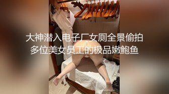 大神潜入电子厂女厕全景偷拍多位美女员工的极品嫩鲍鱼