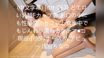 (中文字幕) [dtt-067] どエロい乳輪Fカップ妻 お口の中にも性感帯、セフレと食事中でもじんわり濡れるクチマ●コ 現役小児科ナースAVデビュー 浅宮ちなつ