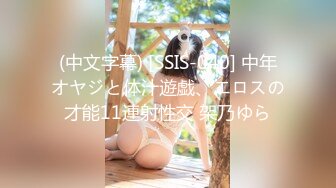 (中文字幕) [SSIS-040] 中年オヤジと体汁遊戯、エロスの才能11連射性交 架乃ゆら