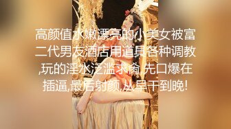 高颜值水嫩漂亮的小美女被富二代男友酒店用道具各种调教,玩的淫水泛滥求肏,先口爆在插逼,最后射颜,从早干到晚!