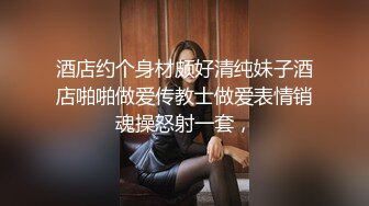 酒店约个身材颇好清纯妹子酒店啪啪做爱传教士做爱表情销魂操怒射一套，