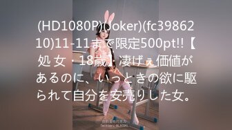 (HD1080P)(Joker)(fc3986210)11-11まで限定500pt!!【処 女・18歳】凄げぇ価値があるのに、いっときの欲に駆られて自分を安売りした女。