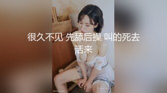 很久不见 先舔后操 叫的死去活来