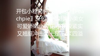 开包小粉菊纯欲系少女〖Peachpie〗开包清纯甜美小美女可爱娇嫩小菊花 小屁股紧实又翘挺冲击力十足 白浆四溢！