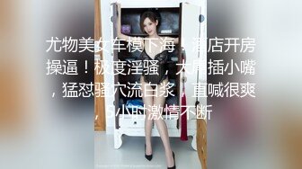 尤物美女车模下海！酒店开房操逼！极度淫骚，大屌插小嘴，猛怼骚穴流白浆，直喊很爽，5小时激情不断