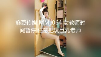 麻豆传媒 MM-064 女教师时间暂停 任意把玩巨乳老师