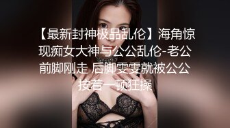 【最新封神极品乱伦】海角惊现痴女大神与公公乱伦-老公前脚刚走 后脚雯雯就被公公按着一顿狂操