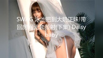 SWAG 泳池把到大奶正妹!带回房间无套颜射(下集) Daisybaby