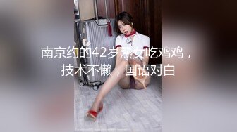 南京约的42岁熟女吃鸡鸡，技术不懒，国语对白