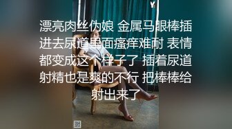 漂亮肉丝伪娘 金属马眼棒插进去尿道里面瘙痒难耐 表情都变成这个样子了 插着尿道射精也是爽的不行 把棒棒给射出来了