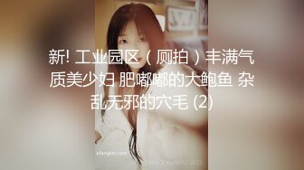 新! 工业园区（厕拍）丰满气质美少妇 肥嘟嘟的大鲍鱼 杂乱无邪的穴毛 (2)