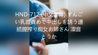 HND-717 (中文字幕) すんごい乳首責めで中出しを誘う連続膣搾り痴女お姉さん 凜音とうか